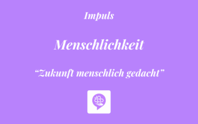 Impuls: “Zukunft menschlich gedacht” – Menschlichkeit 💜