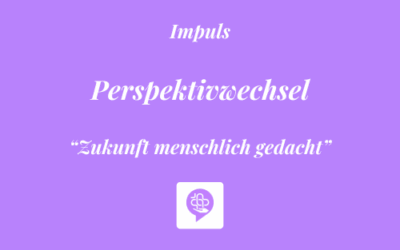 Impuls: “Zukunft menschlich gedacht” – Perspektivwechsel 💜